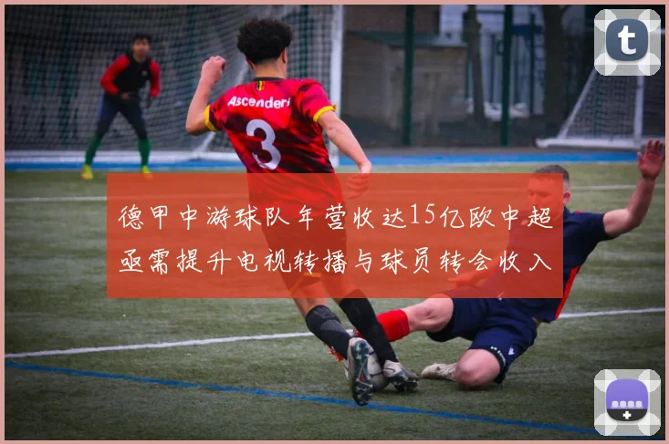 德甲中游球队年营收达15亿欧中超亟需提升电视转播与球员转会收入