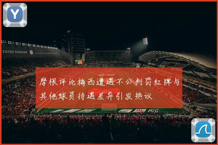摩根评论梅西遭遇不公判罚红牌与其他球员待遇差异引发热议