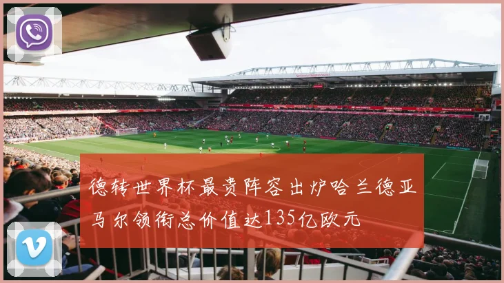德转世界杯最贵阵容出炉哈兰德亚马尔领衔总价值达135亿欧元