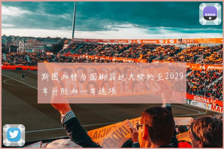 斯图加特与国脚翁达夫续约至2029年并附加一年选项
