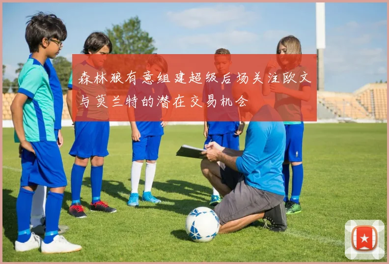 森林狼有意组建超级后场关注欧文与莫兰特的潜在交易机会