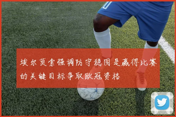 埃尔莫索强调防守稳固是赢得比赛的关键目标争取欧冠资格