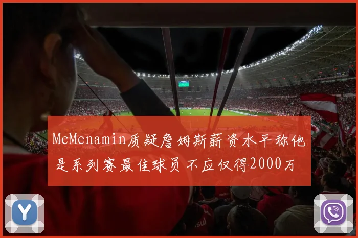 McMenamin质疑詹姆斯薪资水平称他是系列赛最佳球员不应仅得2000万