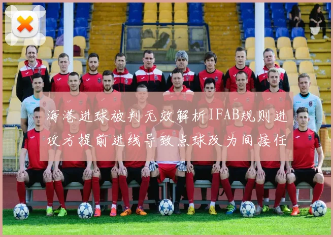 海港进球被判无效解析IFAB规则进攻方提前进线导致点球改为间接任意球
