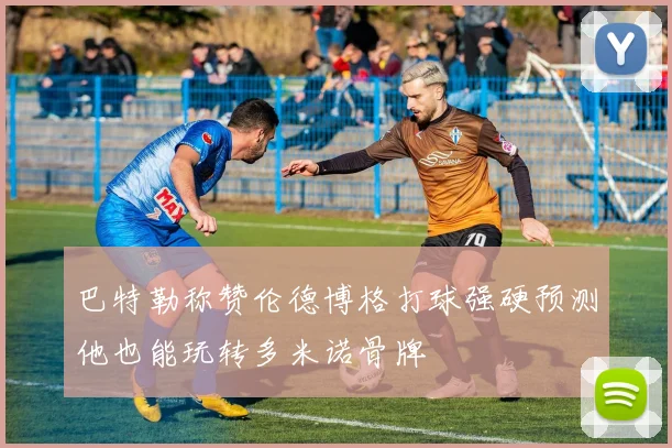 巴特勒称赞伦德博格打球强硬预测他也能玩转多米诺骨牌
