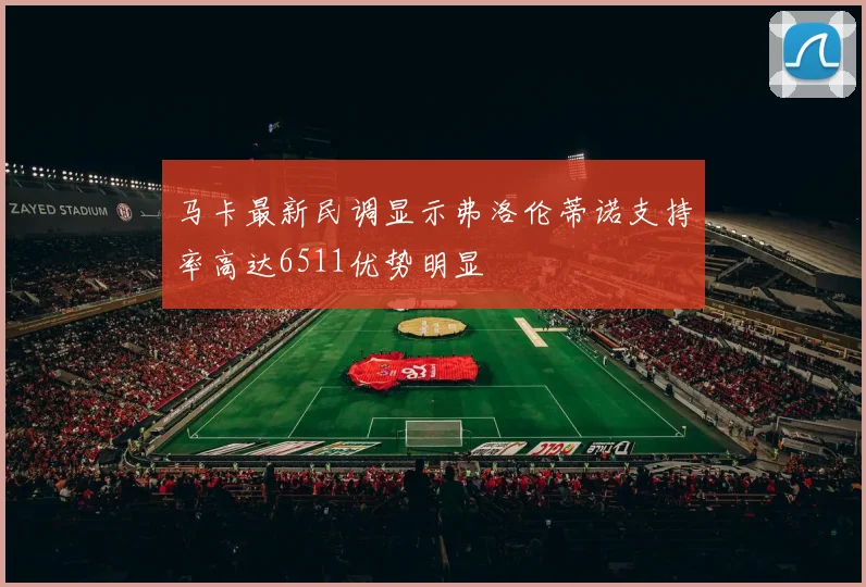 马卡最新民调显示弗洛伦蒂诺支持率高达6511优势明显