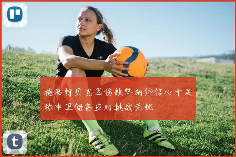 施洛特贝克因伤缺阵纳帅信心十足称中卫储备应对挑战无忧